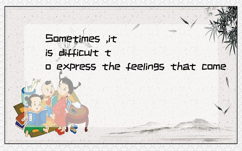 Sometimes ,it is difficult to express the feelings that come