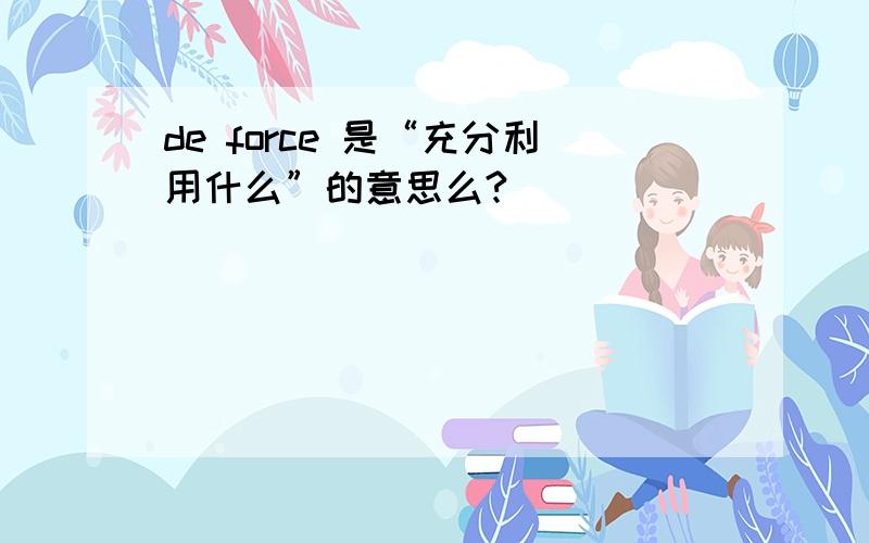 de force 是“充分利用什么”的意思么?