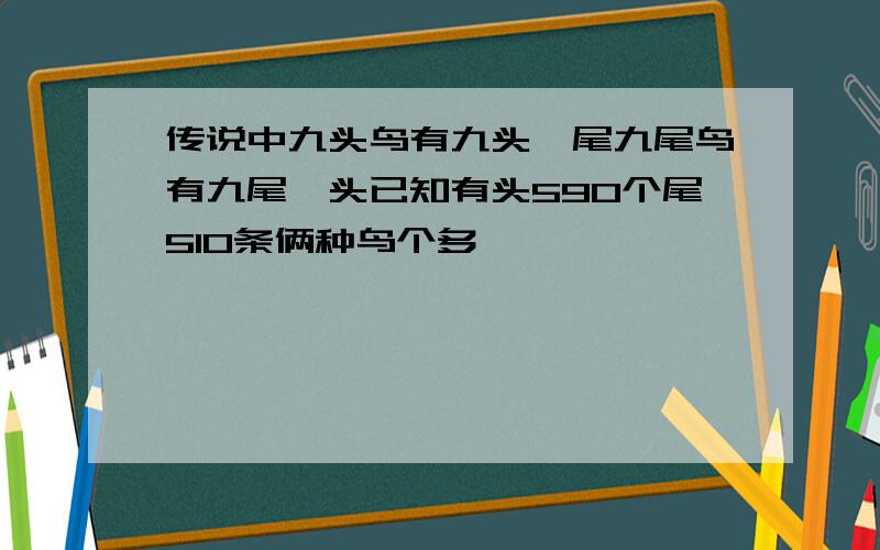 传说中九头鸟有九头一尾九尾鸟有九尾一头已知有头590个尾510条俩种鸟个多