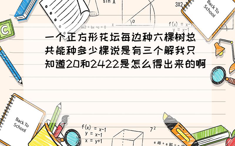 一个正方形花坛每边种六棵树总共能种多少棵说是有三个解我只知道20和2422是怎么得出来的啊