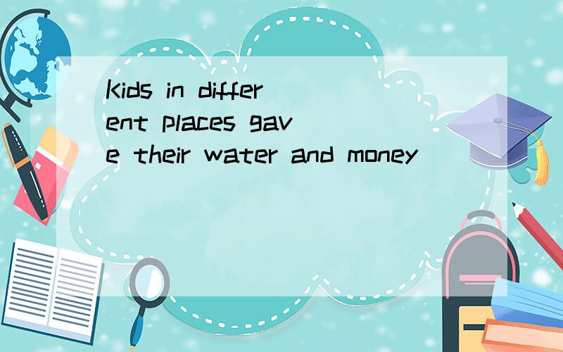 Kids in different places gave their water and money