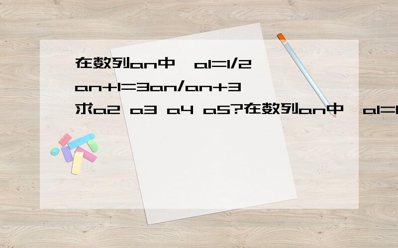 在数列an中,a1=1/2 an+1=3an/an+3 求a2 a3 a4 a5?在数列an中,a1=1/2 an+1=3an/an+3 求a2 a3 a4 a5?猜想an的表达式,并用数学归纳法证明