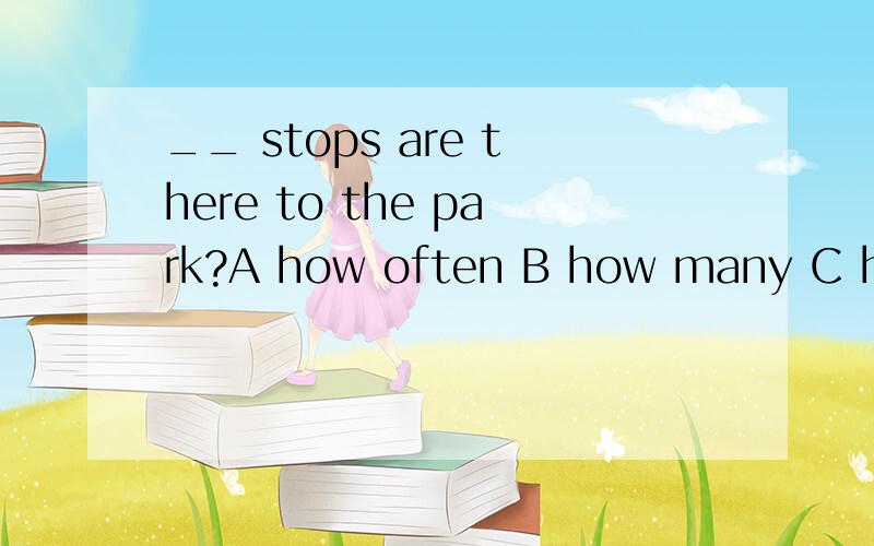 __ stops are there to the park?A how often B how many C how long D how much