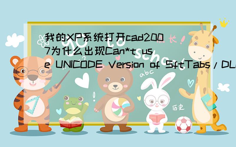 我的XP系统打开cad2007为什么出现Can*t use UNICODE Version of SftTabs/DLL with Win32s/c 谢谢