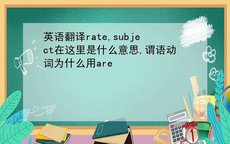 英语翻译rate,subject在这里是什么意思,谓语动词为什么用are