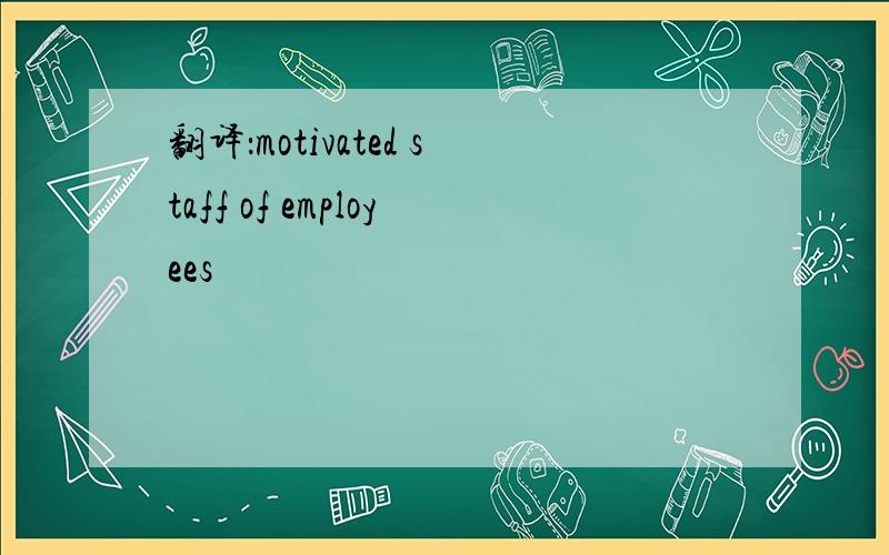 翻译：motivated staff of employees