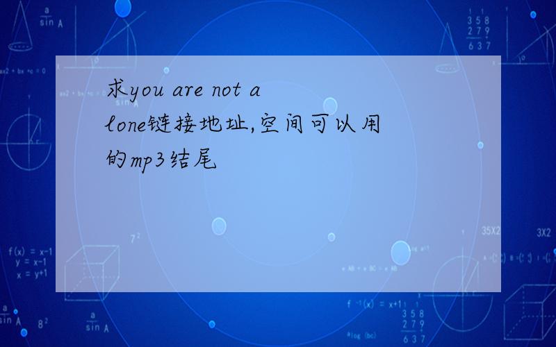 求you are not alone链接地址,空间可以用的mp3结尾