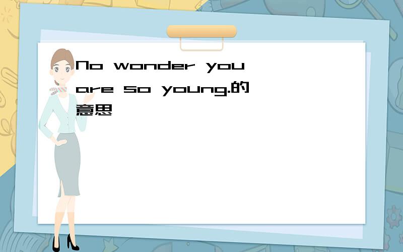 No wonder you are so young.的意思