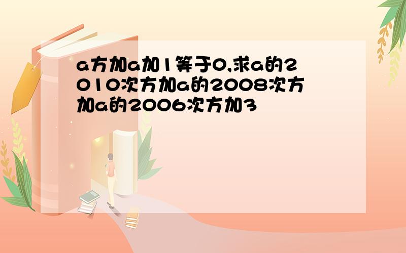 a方加a加1等于0,求a的2010次方加a的2008次方加a的2006次方加3