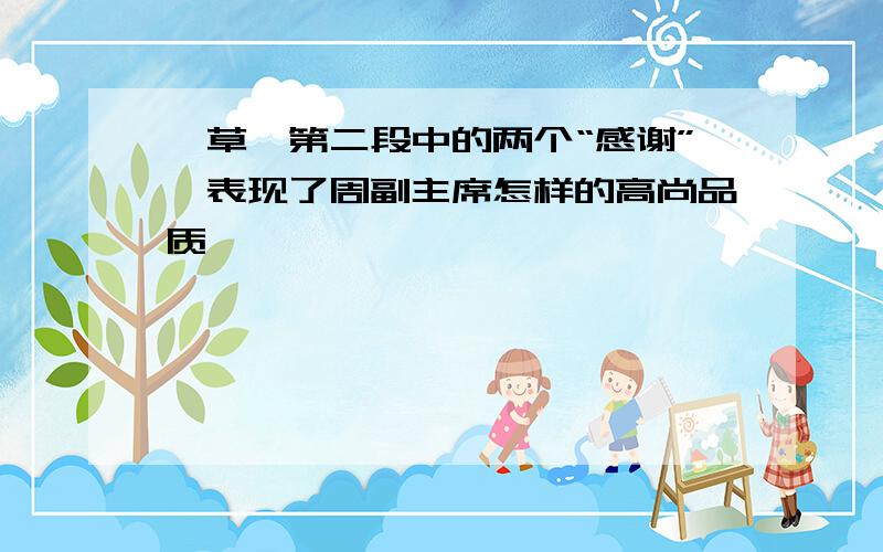 《草》第二段中的两个“感谢”,表现了周副主席怎样的高尚品质