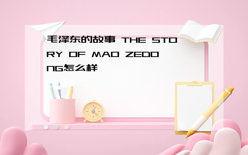 毛泽东的故事 THE STORY OF MAO ZEDONG怎么样