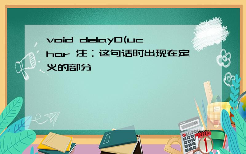 void delay0(uchar 注：这句话时出现在定义的部分