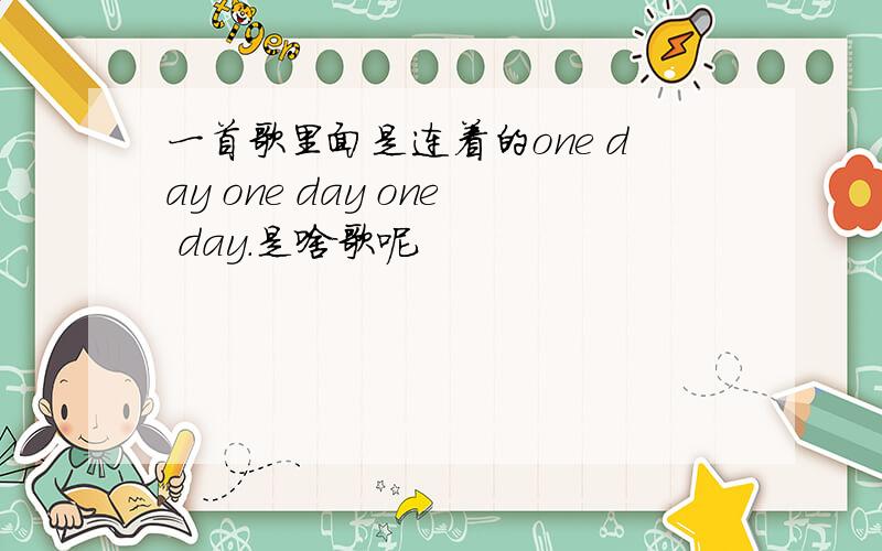 一首歌里面是连着的one day one day one day.是啥歌呢