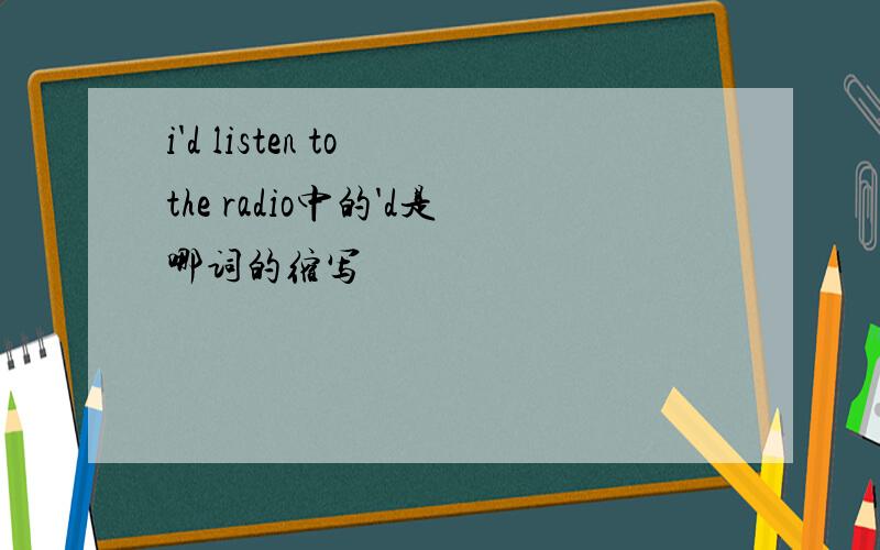 i'd listen to the radio中的'd是哪词的缩写