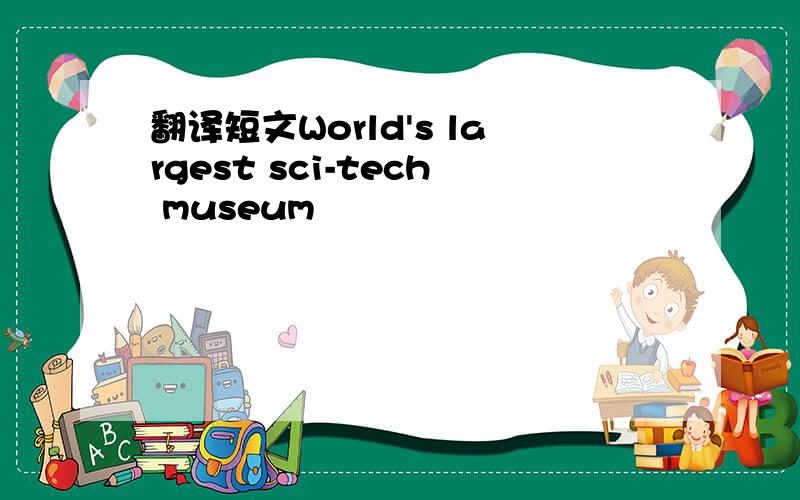 翻译短文World's largest sci-tech museum