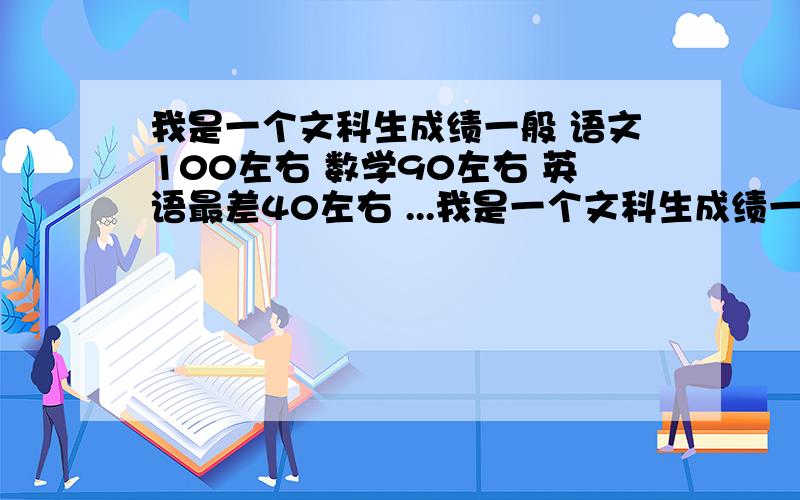 我是一个文科生成绩一般 语文100左右 数学90左右 英语最差40左右 ...我是一个文科生成绩一般 语文100左右 数学90左右 英语最差40左右 文综230左右 眼看马上高三了 该怎样做啊 求指导