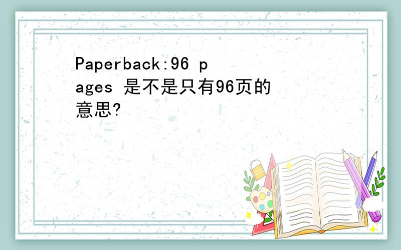 Paperback:96 pages 是不是只有96页的意思?