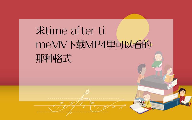 求time after timeMV下载MP4里可以看的那种格式