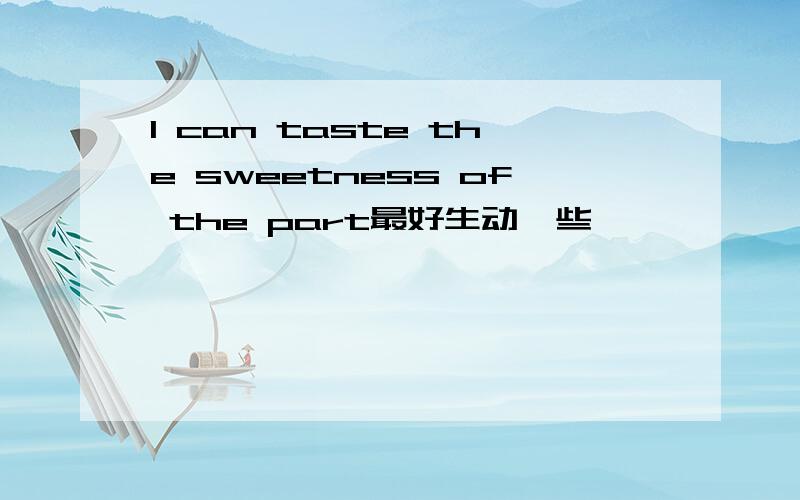 I can taste the sweetness of the part最好生动一些