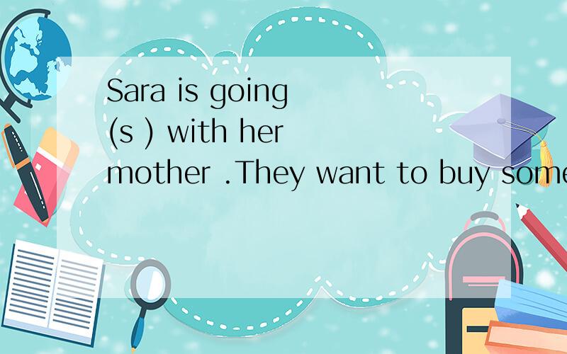 Sara is going (s ) with her mother .They want to buy some food for dinner.首字母填空