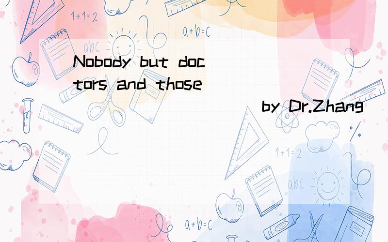 Nobody but doctors and those __________by Dr.Zhang ______ the room.A.invited;is allowed to enterB.are invited;are allowed enteringC.invited;is allowed enteringD.is invited;are allowed to enter请说明理由及这里面包含的语法问题