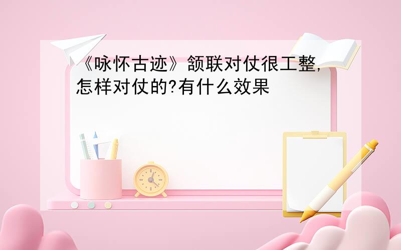 《咏怀古迹》颔联对仗很工整,怎样对仗的?有什么效果