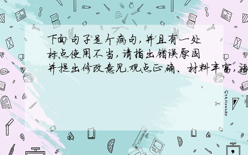 下面句子是个病句,并且有一处标点使用不当,请指出错误原因并提出修改意见.观点正确、材料丰富,语言通顺是衡量文章好坏的标准.