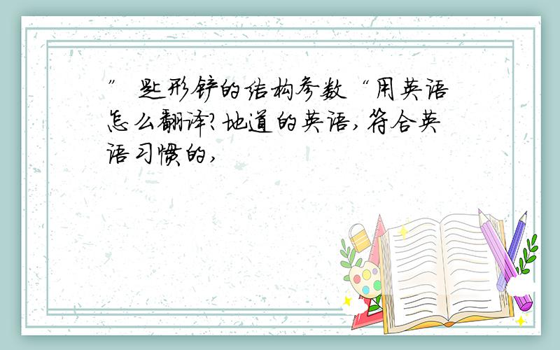 ” 匙形铲的结构参数“用英语怎么翻译?地道的英语,符合英语习惯的,