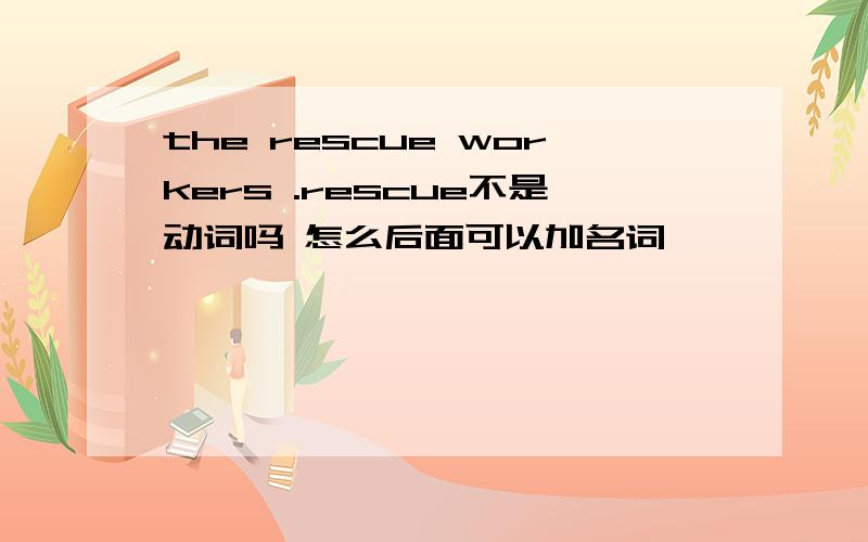 the rescue workers .rescue不是动词吗 怎么后面可以加名词