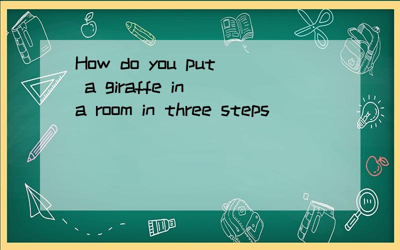 How do you put a giraffe in a room in three steps