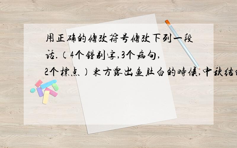 用正确的修改符号修改下列一段话.（4个错别字,3个病句,2个标点）东方露出鱼肚白的时候,中秋结的前一天,我和爸爸就乘车来到飞机场.等了好常时间,只见一架银白色的飞机显现了,我们慌忙