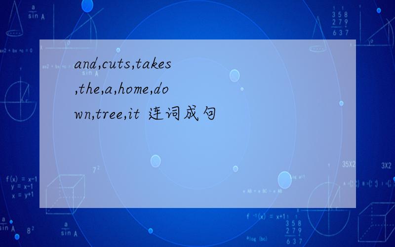 and,cuts,takes,the,a,home,down,tree,it 连词成句