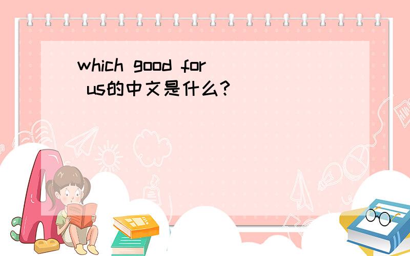 which good for us的中文是什么?