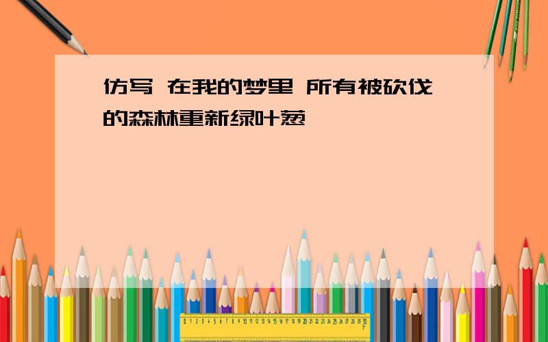 仿写 在我的梦里 所有被砍伐的森林重新绿叶葱茏