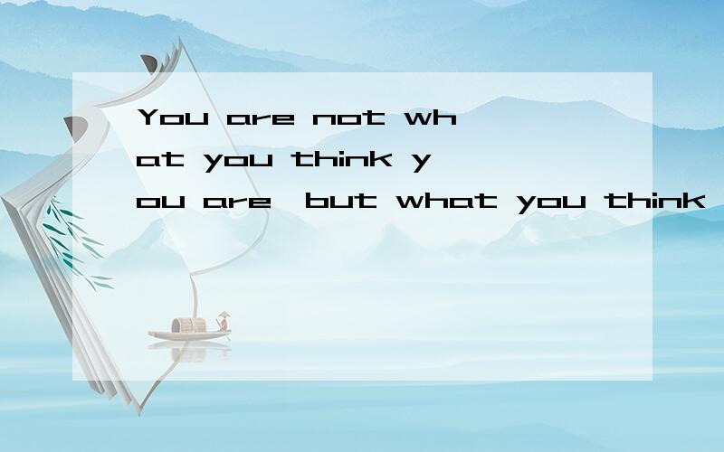 You are not what you think you are,but what you think,you are 这一句绝对是病句!请英语专业高材生,为我做证,