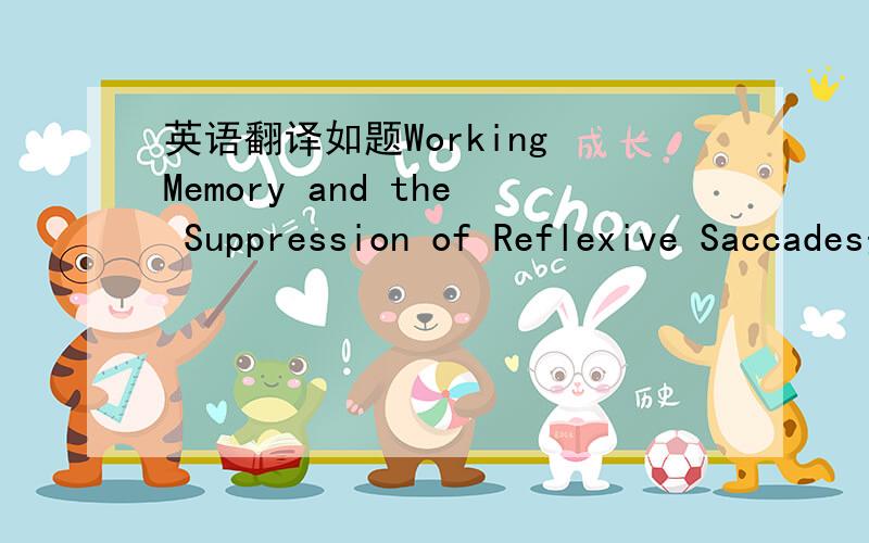 英语翻译如题Working Memory and the Suppression of Reflexive Saccades失误@_@...我不要百度的翻译~也不要GOOGLE的翻译~我要真人翻译~