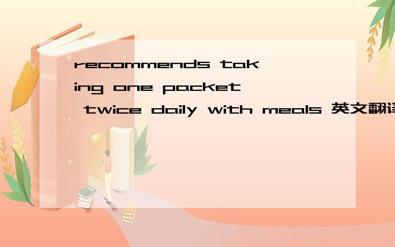 recommends taking one packet twice daily with meals 英文翻译