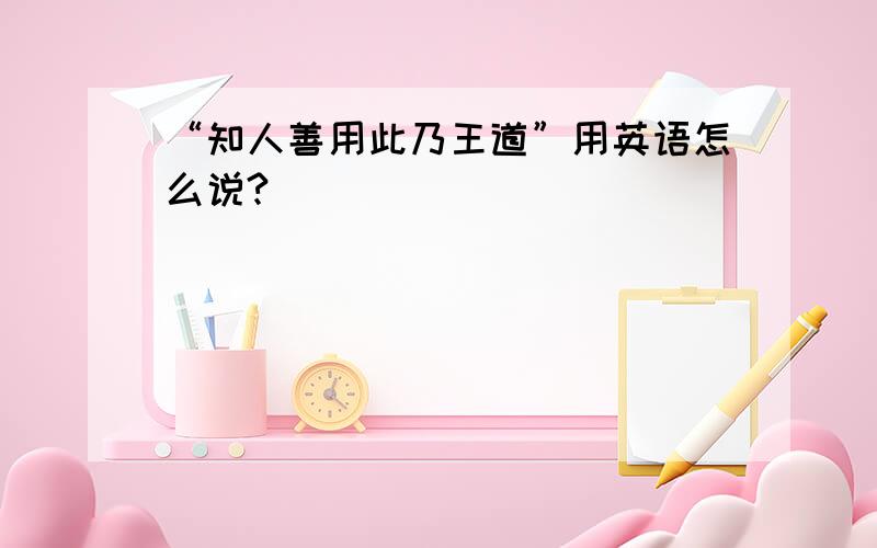 “知人善用此乃王道”用英语怎么说?