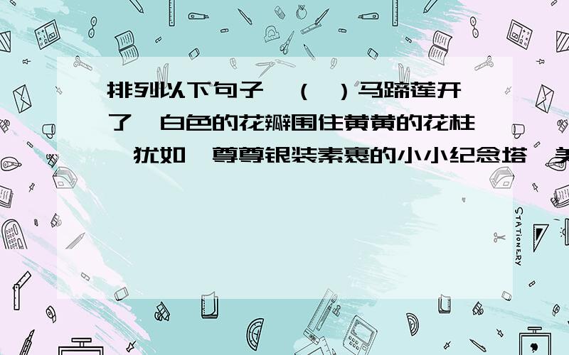 排列以下句子,（ ）马蹄莲开了,白色的花瓣围住黄黄的花柱,犹如一尊尊银装素裹的小小纪念塔,美得端庄,美得大方.（ ）我喜欢白色的画,它让我感到圣洁,感到庄重,感到一种宁静的喜悦.（ ）