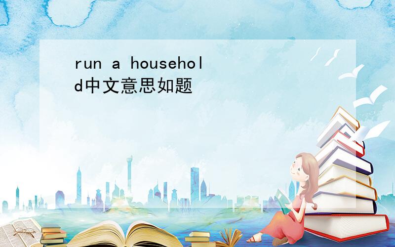 run a household中文意思如题