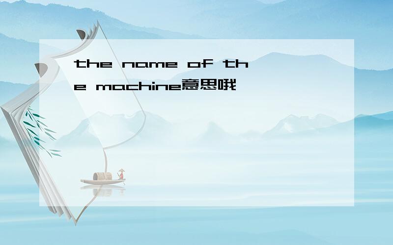 the name of the machine意思哦