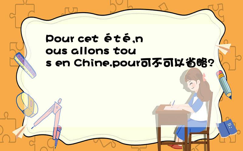 Pour cet été,nous allons tous en Chine.pour可不可以省略?