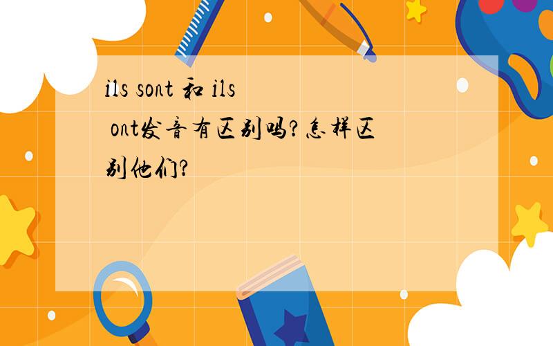 ils sont 和 ils ont发音有区别吗?怎样区别他们?