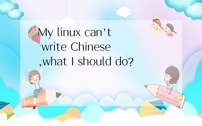 My linux can't write Chinese,what I should do?