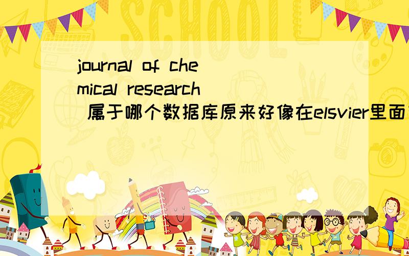 journal of chemical research 属于哪个数据库原来好像在elsvier里面有的,现在怎么都找不到了,