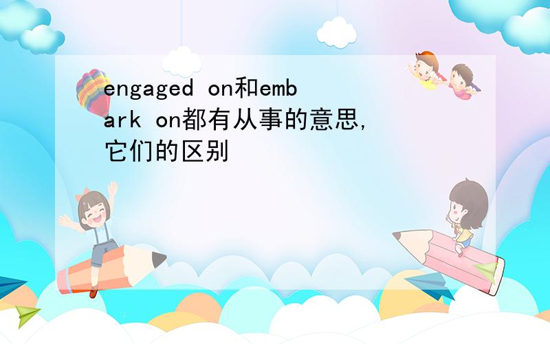 engaged on和embark on都有从事的意思,它们的区别