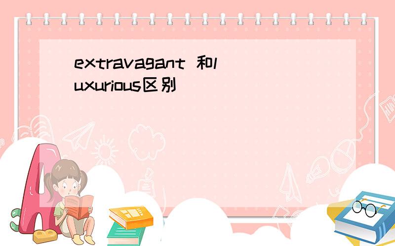 extravagant 和luxurious区别