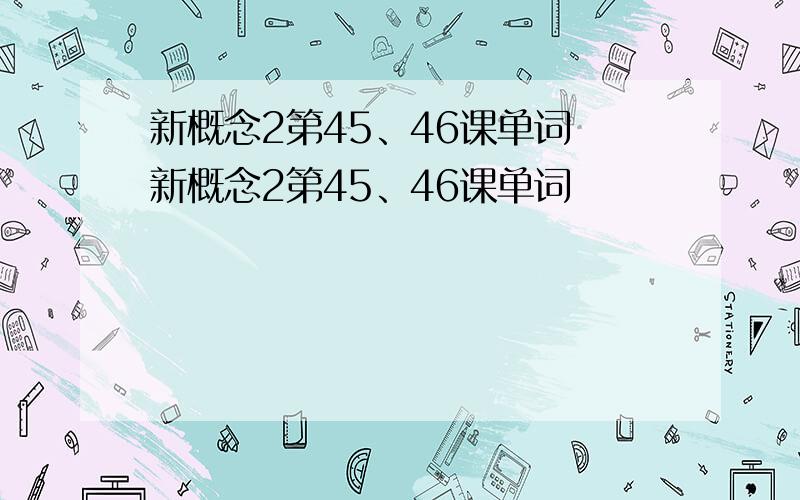 新概念2第45、46课单词 新概念2第45、46课单词