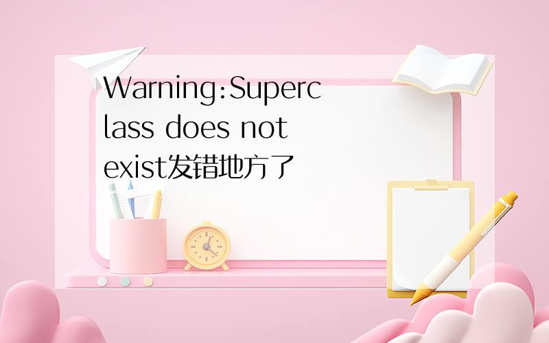 Warning:Superclass does not exist发错地方了