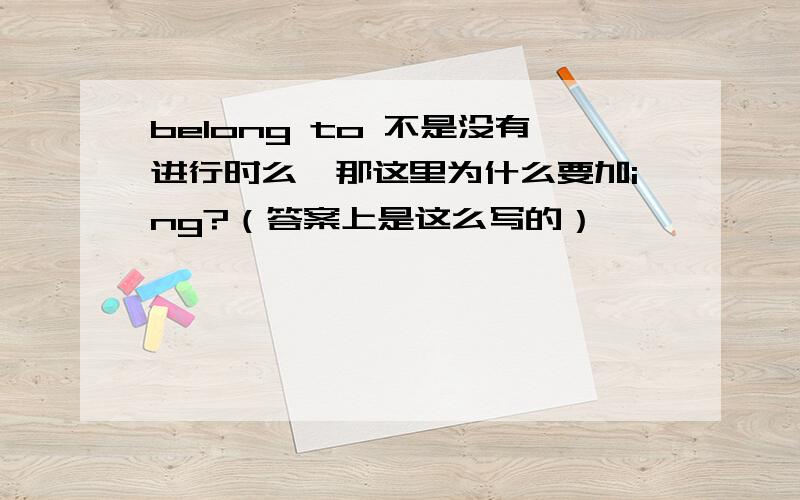 belong to 不是没有进行时么,那这里为什么要加ing?（答案上是这么写的）